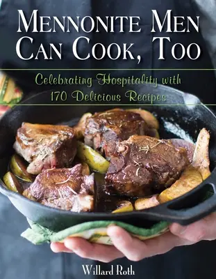 A mennonita férfiak is tudnak főzni: A vendégszeretet ünneplése 170 finom recepttel - Mennonite Men Can Cook, Too: Celebrating Hospitality with 170 Delicious Recipes