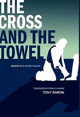 A kereszt és a törülköző: A magasabb hivatás felé vezető út - The Cross and the Towel: Leading to a Higher Calling