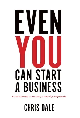 Még te is indíthatsz vállalkozást: Az indítástól a sikerig, lépésről lépésre útmutató - Even You Can Start a Business: From Startup to Success, a Step-by-Step Guide