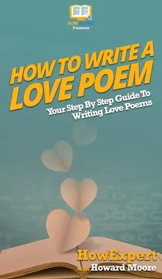 Hogyan írjunk szerelmes verset: A lépésről lépésre útmutató szerelmes versek írásához - How To Write a Love Poem: Your Step By Step Guide To Writing Love Poems