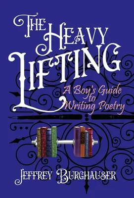 A nehéz teherhordás: Egy fiú útmutatója a versíráshoz - The Heavy Lifting: A Boy's Guide to Writing Poetry