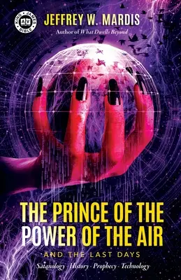 A levegő hatalmának fejedelme és az utolsó napok: Sátánológia - Történelem - Prófécia - Technológia - The Prince of the Power of the Air and the Last Days: Satanology - History - Prophecy - Technology