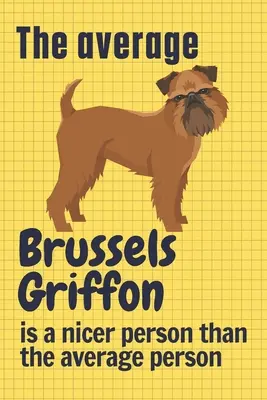 Az átlagos brüsszeli griffon kedvesebb ember, mint az átlagember: Brüsszel Griffon kutya rajongóknak - The average Brussels Griffon is a nicer person than the average person: For Brussels Griffon Dog Fans