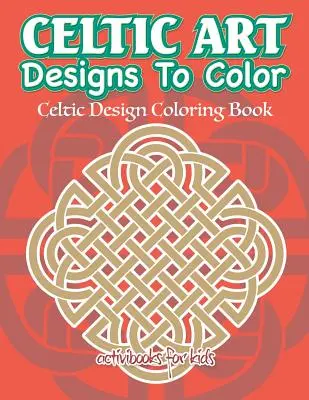 Celtic Art Designs To Color: Celtic Design Coloring Book (Kelta művészeti minták színezése) - Celtic Art Designs To Color: Celtic Design Coloring Book