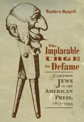A kérlelhetetlen késztetés a rágalmazásra: A zsidók karikatúrája az amerikai sajtóban, 1877-1935 - The Implacable Urge to Defame: Cartoon Jews in the American Press, 1877-1935