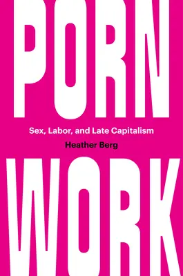 Pornómunka: Szex, munka és a késő kapitalizmus - Porn Work: Sex, Labor, and Late Capitalism