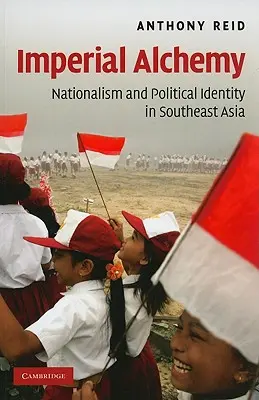 Birodalmi alkímia: Nacionalizmus és politikai identitás Délkelet-Ázsiában - Imperial Alchemy: Nationalism and Political Identity in Southeast Asia