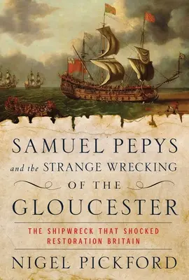 Samuel Pepys és a Gloucester különös hajótörése: A hajótörés, amely sokkolta a restaurációs Nagy-Britanniát - Samuel Pepys and the Strange Wrecking of the Gloucester: The Shipwreck That Shocked Restoration Britain