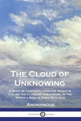 The Cloud of Unknowing: A Book of Contemplation the Which Is Called the Cloud of Unnowing, in the Which a Soul is Oned With God - The Cloud of Unknowing: A Book of Contemplation the Which Is Called the Cloud of Unknowing, in the Which a Soul is Oned With God