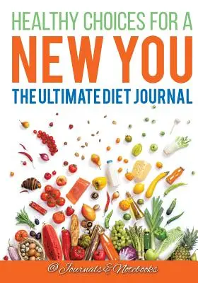 Egészséges döntések egy új Önért: A végső diétás napló - Healthy Choices for a New You: The Ultimate Diet Journal