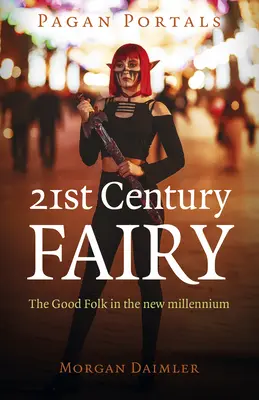 Pogány portálok - 21. századi tündér: A jó nép az új évezredben - Pagan Portals - 21st Century Fairy: The Good Folk in the New Millennium