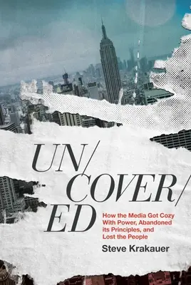 Uncovered: How the Media Got Cozy with Power, Abandoned Its Principles, and Lost the People (Hogyan a média összebarátkozott a hatalommal, feladta az elveit, és elvesztette az embereket) - Uncovered: How the Media Got Cozy with Power, Abandoned Its Principles, and Lost the People