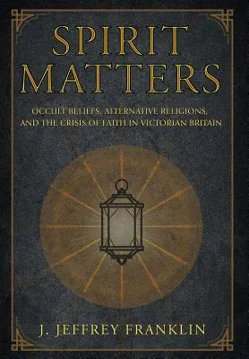Spirit Matters: Okkult hiedelmek, alternatív vallások és a hit válsága a viktoriánus Nagy-Britanniában - Spirit Matters: Occult Beliefs, Alternative Religions, and the Crisis of Faith in Victorian Britain