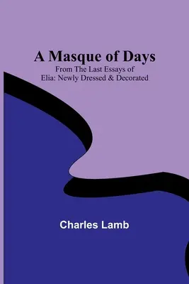 A Masque of Days; Elia utolsó esszéiből: Newly Dressed & Decorated - A Masque of Days; From the Last Essays of Elia: Newly Dressed & Decorated