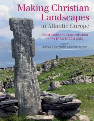 Keresztény tájképek teremtése az atlanti Európában: Térítés és konszolidáció a kora középkorban - Making Christian Landscapes in Atlantic Europe: Conversion and Consolidation in the Early Middle Ages