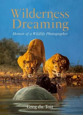 Vadonbeli álmodozás: Egy természetfotós emlékiratai - Wilderness Dreaming: Memoir of a Wildlife Photographer