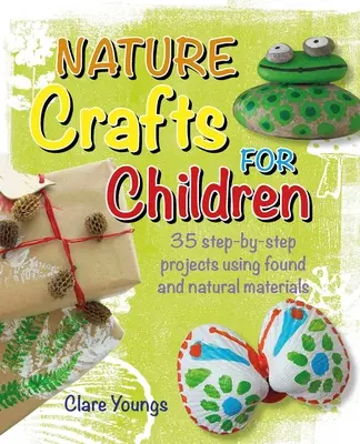 Nature Crafts for Children: 35 lépésről-lépésre projekt talált és természetes anyagok felhasználásával - Nature Crafts for Children: 35 Step-By-Step Projects Using Found and Natural Materials