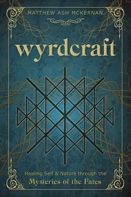 Wyrdcraft: Önmagunk és a természet gyógyítása a sors misztériumain keresztül - Wyrdcraft: Healing Self & Nature Through the Mysteries of the Fates