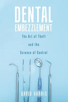 Fogászati sikkasztás: A lopás művészete és az ellenőrzés tudománya - Dental Embezzlement: The Art of Theft and the Science of Control