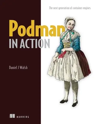 Podman in Action: Biztonságos, gyökér nélküli konténerek Kuberneteshez, mikroszolgáltatásokhoz és így tovább - Podman in Action: Secure, Rootless Containers for Kubernetes, Microservices, and More