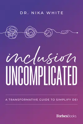 Inclusion Uncomplicated: Egy átalakító útmutató a Dei egyszerűsítéséhez - Inclusion Uncomplicated: A Transformative Guide to Simplify Dei