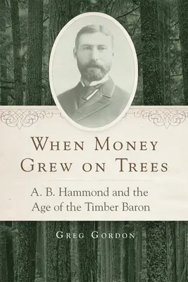 Amikor a pénz a fákon nőtt: Hammond és a favágó bárók kora - When Money Grew on Trees: A.B. Hammond and the Age of the Timber Baron