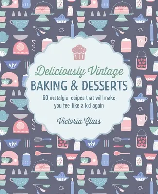 Ínycsiklandozóan szüreti sütemények és desszertek: 60 nosztalgikus recept, amitől újra gyerekként fogja érezni magát - Deliciously Vintage Baking & Desserts: 60 Nostalgic Recipes That Will Make You Feel Like a Kid Again