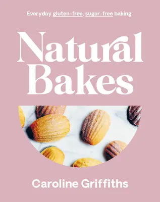 Természetes sütemények: Mindennapi gluténmentes, cukormentes sütés - Natural Bakes: Everyday Gluten-Free, Sugar-Free Baking