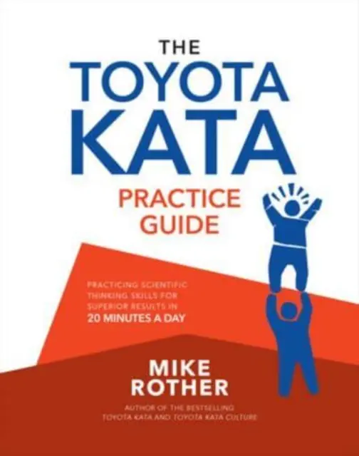 A Toyota Kata gyakorlati útmutató: A tudományos gondolkodási készségek gyakorlása a kiváló eredményekért napi 20 percben - The Toyota Kata Practice Guide: Practicing Scientific Thinking Skills for Superior Results in 20 Minutes a Day