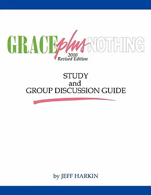 Grace Plus Nothing tanulmányi és csoportos beszélgetési útmutató - Grace Plus Nothing Study and Group Discussion Guide