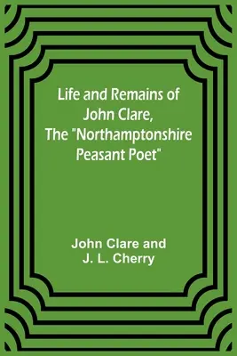 John Clare, a northamptonshire-i parasztköltő élete és maradványai - Life and Remains of John Clare, The Northamptonshire Peasant Poet