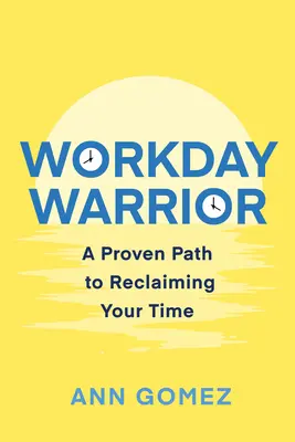 A munkanap harcosa: Egy bevált út az idő visszaszerzéséhez - Workday Warrior: A Proven Path to Reclaiming Your Time