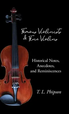 Híres hegedűművészek és szép hegedűk - Történelmi jegyzetek, anekdoták és visszaemlékezések - Famous Violinists and Fine Violins - Historical Notes, Anecdotes, and Reminiscences