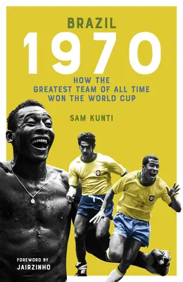 Brazília 1970: Hogyan nyerte meg minden idők legjobb csapata a világbajnokságot - The Brazil 1970: How the Greatest Team of All Time Won the World Cup