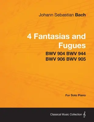 4 Fantázia és fúga Bachtól - BWV 904 BWV 944 BWV 906 BWV 905 - Szóló zongorára - 4 Fantasias and Fugues By Bach - BWV 904 BWV 944 BWV 906 BWV 905 - For Solo Piano