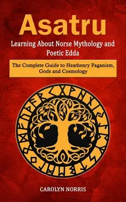 Asatru: Az északi mitológia és a költői Edda megismerése (A pogányság, az istenek és a kozmológia teljes útmutatója) - Asatru: Learning About Norse Mythology and Poetic Edda (The Complete Guide to Heathenry Paganism, Gods and Cosmology)