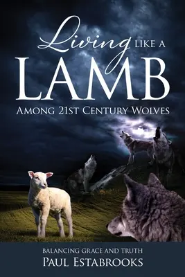 Úgy élni, mint egy bárány a 21. századi farkasok között: A kegyelem és az igazság egyensúlya - Living Like A Lamb Among 21st Century Wolves: Balancing Grace and Truth