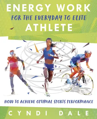 Energiamunka a mindennapi sportolótól az élsportolóig: Hogyan érhetjük el az optimális sportteljesítményt - Energy Work for the Everyday to Elite Athlete: How to Achieve Optimal Sports Performance