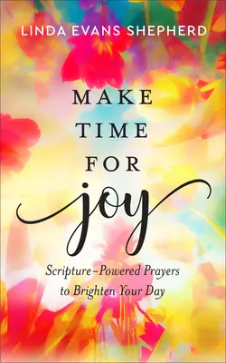 Szánj időt az örömre: A Szentírás erejével való imádságok, hogy feldobják a napodat - Make Time for Joy: Scripture-Powered Prayers to Brighten Your Day