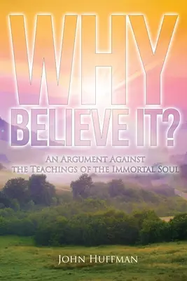 Miért higgyük el?: Érvek a halhatatlan lélekről szóló tanítások ellen - Why Believe It?: An Argument Against the Teachings of the Immortal Soul
