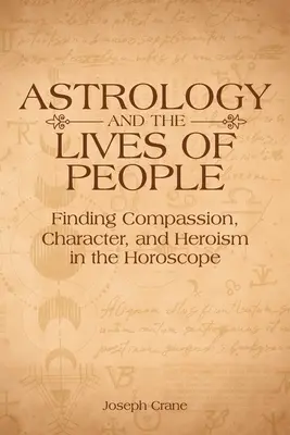 Az asztrológia és az emberek élete: Az együttérzés, a jellem és a hősiesség megtalálása a horoszkópban - Astrology and the Lives of People: Finding Compassion, Character, and Heroism in the Horoscope