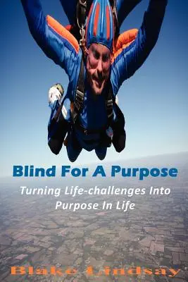 Vakon egy célért: Az élet kihívásainak céllá alakítása az életben - Blind For A Purpose: Turning Life-challenges Into Purpose In Life