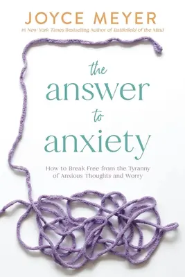 A válasz a szorongásra: Hogyan szabaduljunk meg a szorongó gondolatok és az aggodalom zsarnokságától? - The Answer to Anxiety: How to Break Free from the Tyranny of Anxious Thoughts and Worry