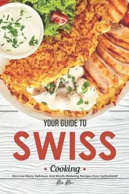 A svájci konyha útmutatója: Fedezz fel sok finom és ínycsiklandó receptet Svájcból! - Your Guide to Swiss Cooking: Discover Many Delicious and Mouth-Watering Recipes from Switzerland!