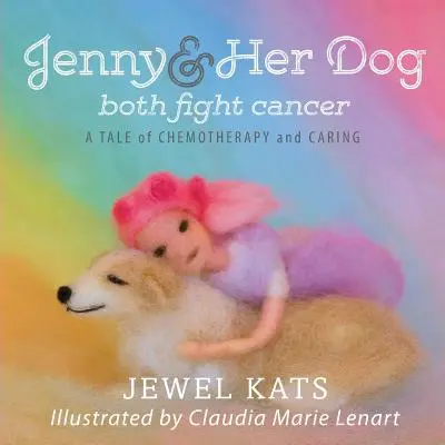 Jenny és a kutyája egyaránt harcolnak a rák ellen: Mese a kemoterápiáról és a gondoskodásról - Jenny and her Dog Both Fight Cancer: A Tale of Chemotherapy and Caring