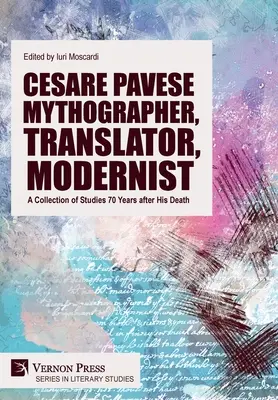 Cesare Pavese Mitográfus, fordító, modernista: Tanulmánygyűjtemény 70 évvel a halála után - Cesare Pavese Mythographer, Translator, Modernist: A Collection of Studies 70 Years after His Death