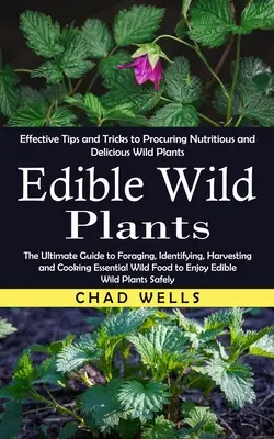 Ehető vadon élő növények: Hatékony tippek és trükkök a tápláló és ízletes vadon termő növények beszerzéséhez (The Ultimate Guide to Foraging, Identifyi - Edible Wild Plants: Effective Tips and Tricks to Procuring Nutritious and Delicious Wild Plants (The Ultimate Guide to Foraging, Identifyi