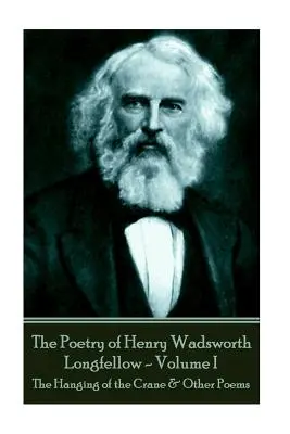 Henry Wadsworth Longfellow költészete - I. kötet: The Hanging of the Crane & Other Poems (A daru akasztása és más versek) - The Poetry of Henry Wadsworth Longfellow - Volume I: The Hanging of the Crane & Other Poems