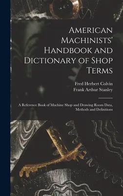 American Machinists' Handbook and Dictionary of Shop Terms: A gépműhelyi és rajztermi adatok, módszerek és meghatározások kézikönyve - American Machinists' Handbook and Dictionary of Shop Terms: A Reference Book of Machine Shop and Drawing Room Data, Methods and Definitions