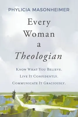 Minden nő egy teológus: Tudd, hogy mit hiszel! Élj magabiztosan. Kommunikáld kegyesen. - Every Woman a Theologian: Know What You Believe. Live It Confidently. Communicate It Graciously.